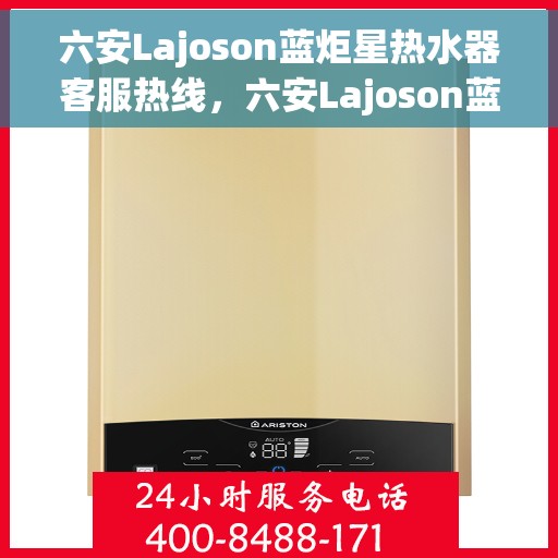 六安Lajoson蓝炬星热水器客服热线，六安Lajoson蓝炬星热水器客服热线，专业团队为您提供贴心服务