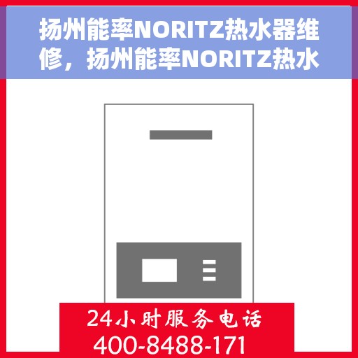 扬州能率NORITZ热水器维修，扬州能率NORITZ热水器维修指南，专业解决故障，快速恢复使用
