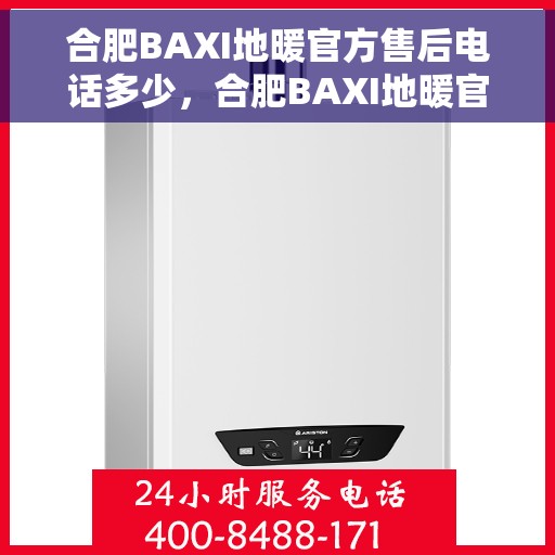 合肥BAXI地暖官方售后电话多少，合肥BAXI地暖官方售后电话查询指南