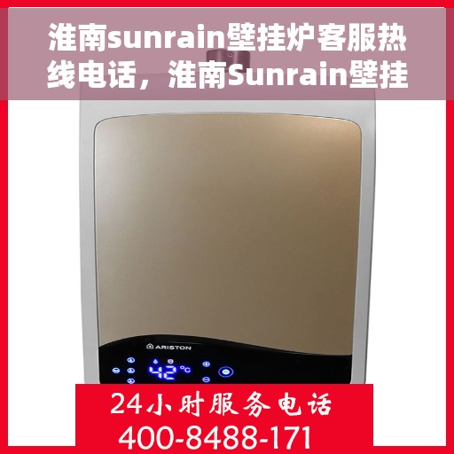 淮南sunrain壁挂炉客服热线电话，淮南Sunrain壁挂炉客服热线电话全解析，专业解答，贴心服务