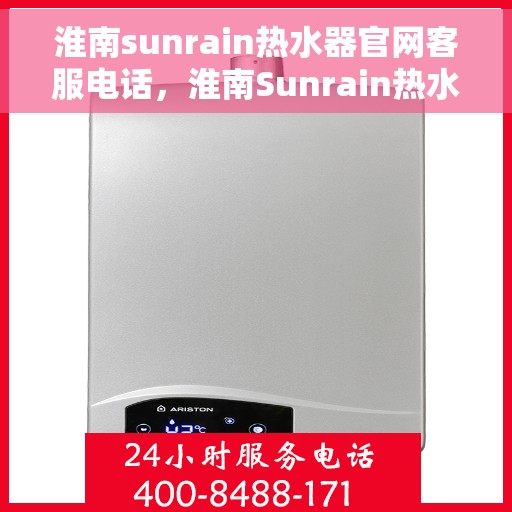 淮南sunrain热水器官网客服电话，淮南Sunrain热水器官网客服热线及售后服务电话查询