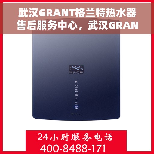武汉GRANT格兰特热水器售后服务中心，武汉GRANT格兰特热水器售后服务中心，专业维修与贴心服务