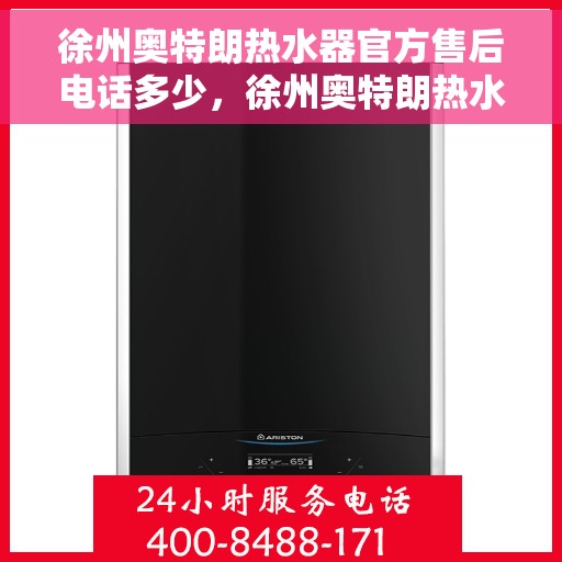 徐州奥特朗热水器官方售后电话多少，徐州奥特朗热水器官方售后联系电话公布
