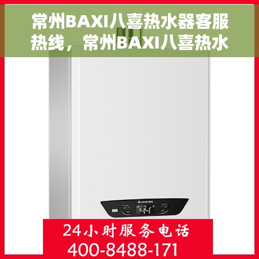 常州BAXI八喜热水器客服热线，常州BAXI八喜热水器客服热线，专业解答，贴心服务
