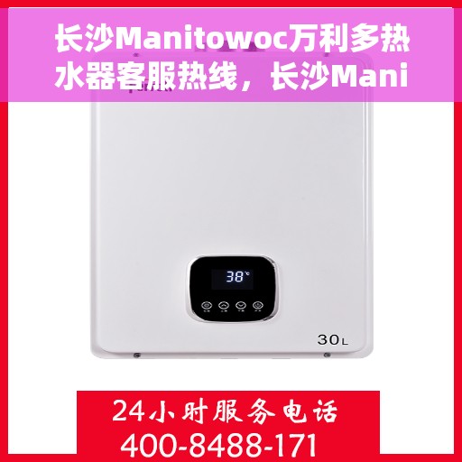 长沙Manitowoc万利多热水器客服热线，长沙Manitowoc万利多热水器客服热线，专业团队为您解答疑问，贴心服务温暖您的家。