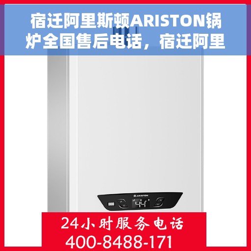 宿迁阿里斯顿ARISTON锅炉全国售后电话，宿迁阿里斯顿ARISTON锅炉全国售后热线电话及售后服务解析