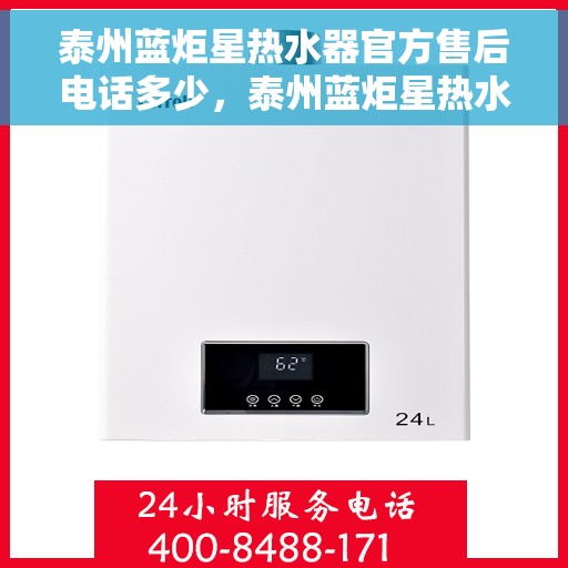 泰州蓝炬星热水器官方售后电话多少，泰州蓝炬星热水器售后电话官方查询