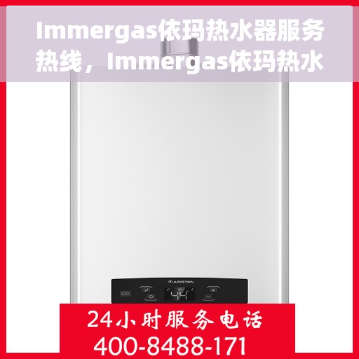 Immergas依玛热水器服务热线，Immergas依玛热水器服务热线，专业维修与售后支持团队为您排忧解难