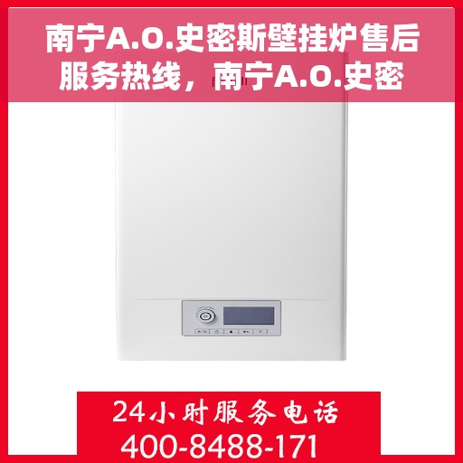 南宁A.O.史密斯壁挂炉售后服务热线,南宁A.O.史密斯壁挂炉售后服务热线,专业团队,贴心服务 南宁A.O.史密斯壁挂炉售后服务热线,南宁A.O.史密斯壁挂炉售后服务热线,专业团队,贴心服务