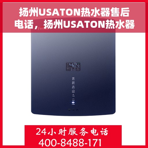 扬州USATON热水器售后电话，扬州USATON热水器售后服务热线及电话全攻略