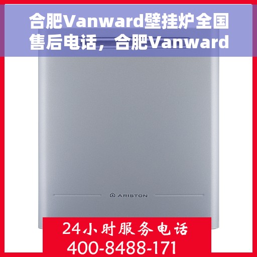 合肥Vanward壁挂炉全国售后电话，合肥Vanward壁挂炉售后服务热线及全国售后电话汇总
