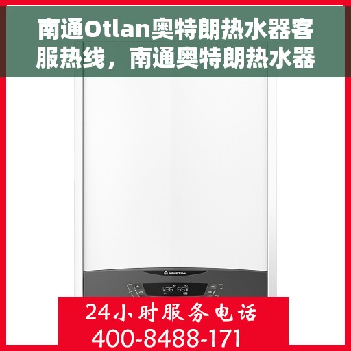 南通Otlan奥特朗热水器客服热线，南通奥特朗热水器客服热线，专业解答，贴心服务