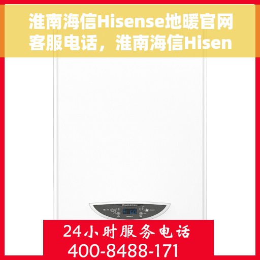 淮南海信Hisense地暖官网客服电话，淮南海信Hisense地暖官网客服热线，专业解答，温暖您的生活