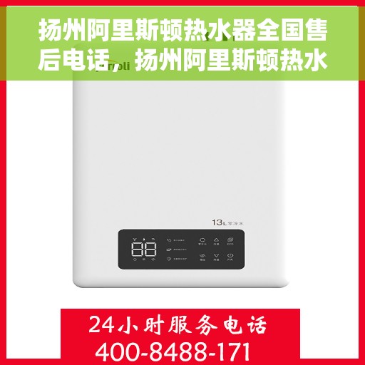 扬州阿里斯顿热水器全国售后电话，扬州阿里斯顿热水器售后服务热线及电话全攻略