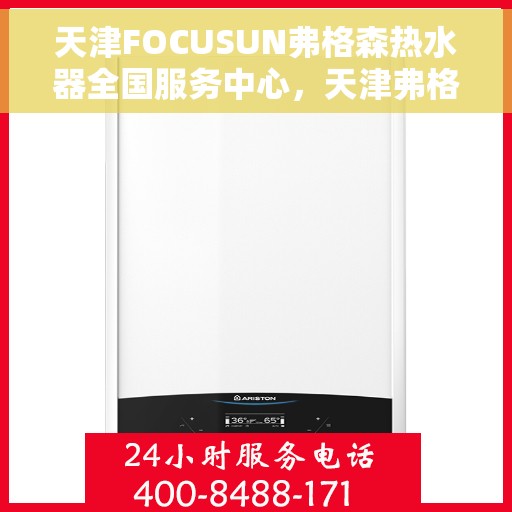 天津FOCUSUN弗格森热水器全国服务中心，天津弗格森热水器全国服务中心，专业维修与优质服务并行