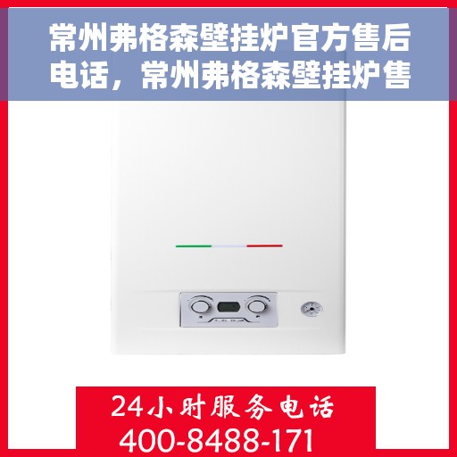 常州弗格森壁挂炉官方售后电话，常州弗格森壁挂炉售后电话官方服务热线及维修指南