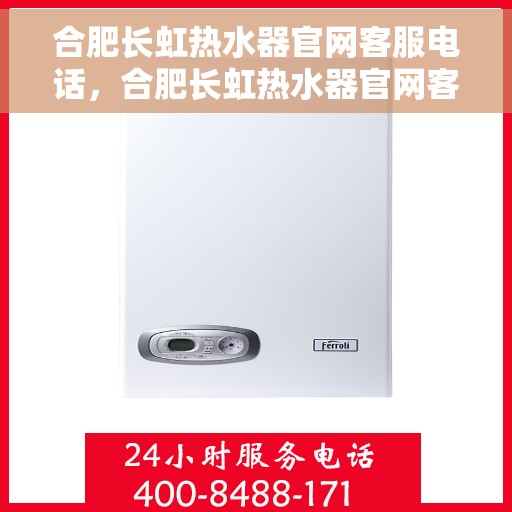 合肥长虹热水器官网客服电话，合肥长虹热水器官网客服热线及售后维修服务热线介绍