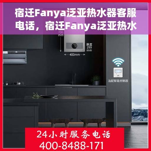 宿迁Fanya泛亚热水器客服电话，宿迁Fanya泛亚热水器客服热线及售后服务指南