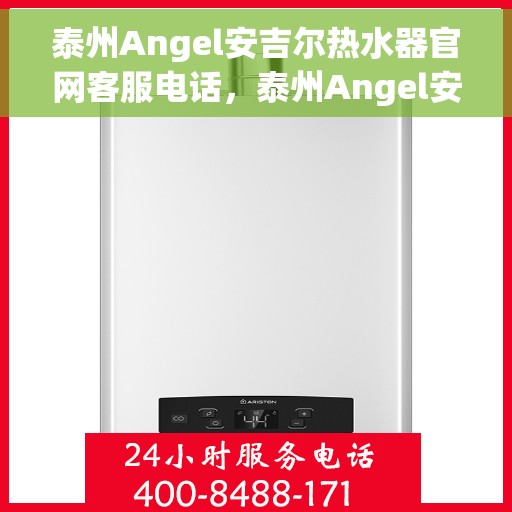 泰州Angel安吉尔热水器官网客服电话，泰州Angel安吉尔热水器官网客服热线及售后支持服务电话