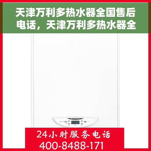 天津万利多热水器全国售后电话，天津万利多热水器全国售后电话及维修服务指南