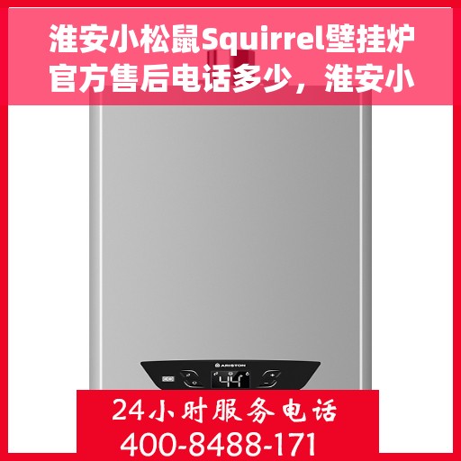淮安小松鼠Squirrel壁挂炉官方售后电话多少，淮安小松鼠Squirrel壁挂炉售后服务热线及官方电话