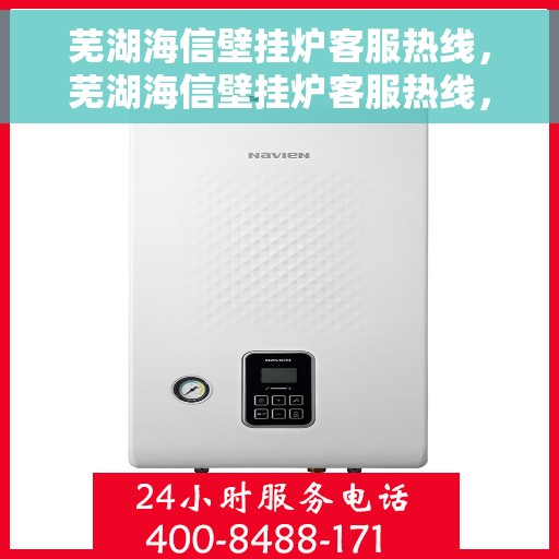 芜湖海信壁挂炉客服热线，芜湖海信壁挂炉客服热线，专业团队为您提供全方位服务与支持