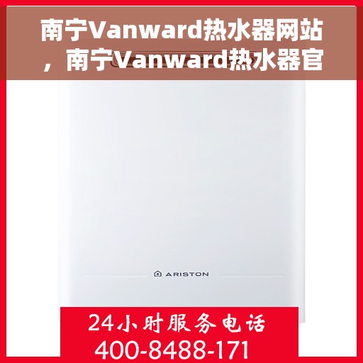 南宁Vanward热水器网站，南宁Vanward热水器官方网站，专业品质，智能生活的热水解决方案