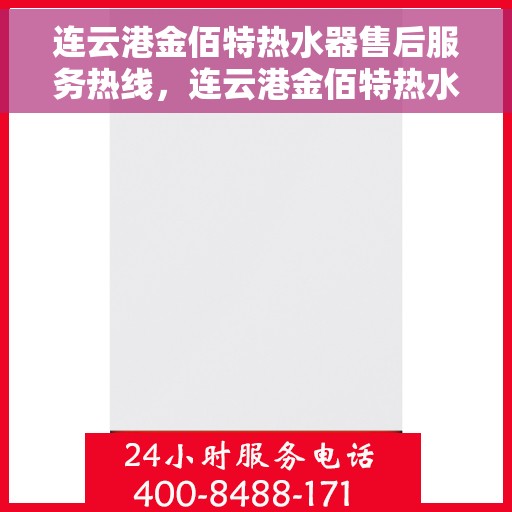 连云港金佰特热水器售后服务热线，连云港金佰特热水器售后服务热线——专业快速响应您的需求