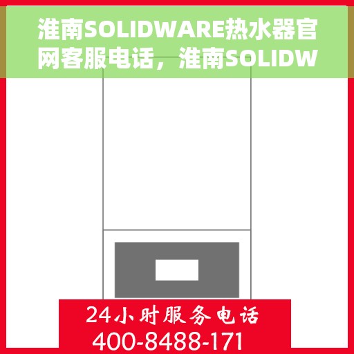 淮南SOLIDWARE热水器官网客服电话，淮南SOLIDWARE热水器官网客服热线电话公布