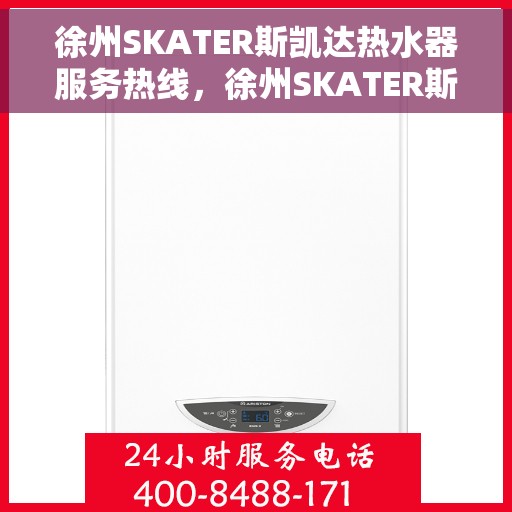 徐州SKATER斯凯达热水器服务热线，徐州SKATER斯凯达热水器服务热线，专业维修与售后支持