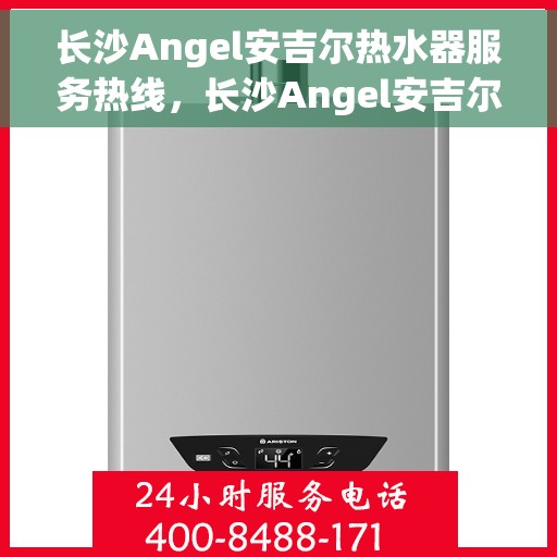 长沙Angel安吉尔热水器服务热线，长沙Angel安吉尔热水器服务热线，专业维修与售后支持团队为您护航