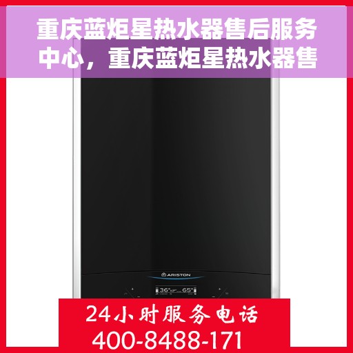 重庆蓝炬星热水器售后服务中心，重庆蓝炬星热水器售后服务中心，专业维修与贴心服务