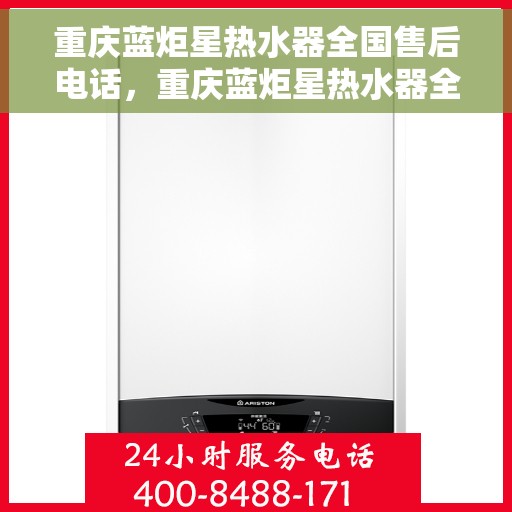 重庆蓝炬星热水器全国售后电话，重庆蓝炬星热水器全国售后热线及服务中心电话公布