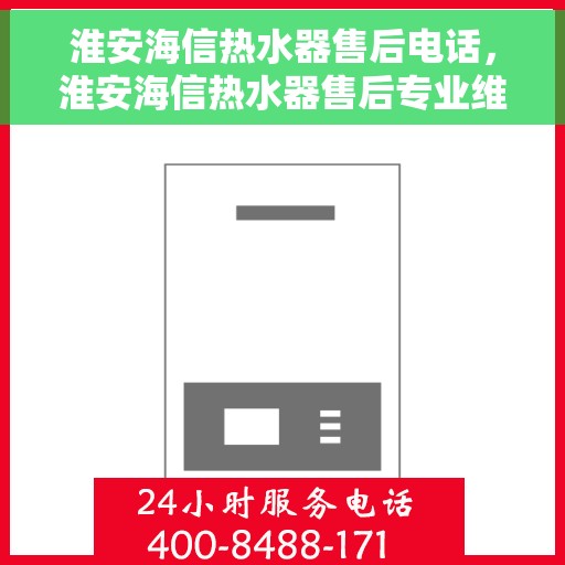 淮安海信热水器售后电话，淮安海信热水器售后专业维修服务热线