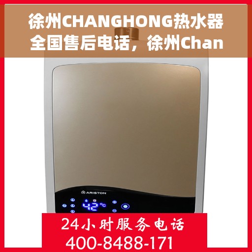 徐州CHANGHONG热水器全国售后电话，徐州Changhong热水器售后服务热线及电话全攻略