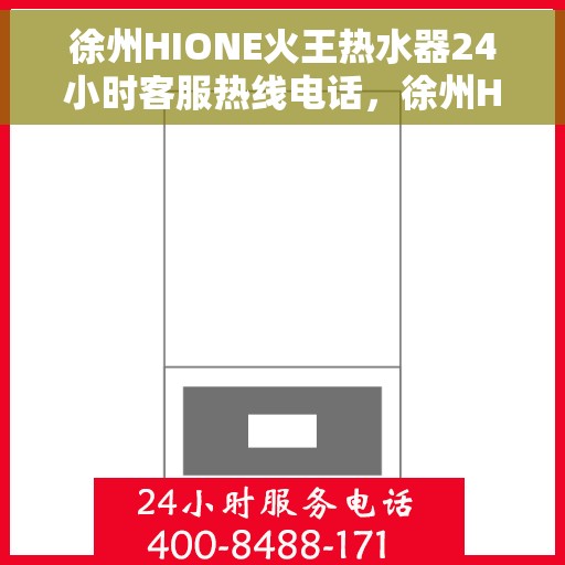 徐州HIONE火王热水器24小时客服热线电话，徐州HIONE火王热水器全天候客服热线电话服务