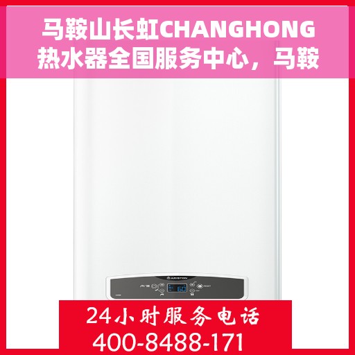 马鞍山长虹CHANGHONG热水器全国服务中心，马鞍山长虹热水器全国服务中心，专业品质，无忧服务