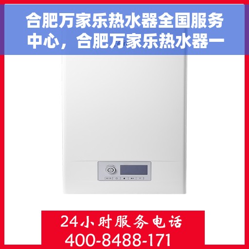 合肥万家乐热水器全国服务中心，合肥万家乐热水器一站式全国服务中心