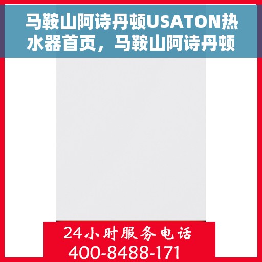 马鞍山阿诗丹顿USATON热水器首页，马鞍山阿诗丹顿USATON热水器，品质之选的首页体验