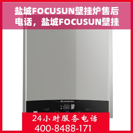 盐城FOCUSUN壁挂炉售后电话，盐城FOCUSUN壁挂炉售后服务热线及电话全攻略