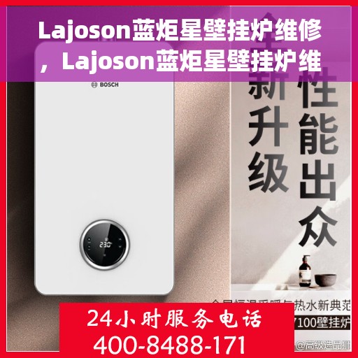 Lajoson蓝炬星壁挂炉维修，Lajoson蓝炬星壁挂炉维修，专业解决故障，保障温暖家居