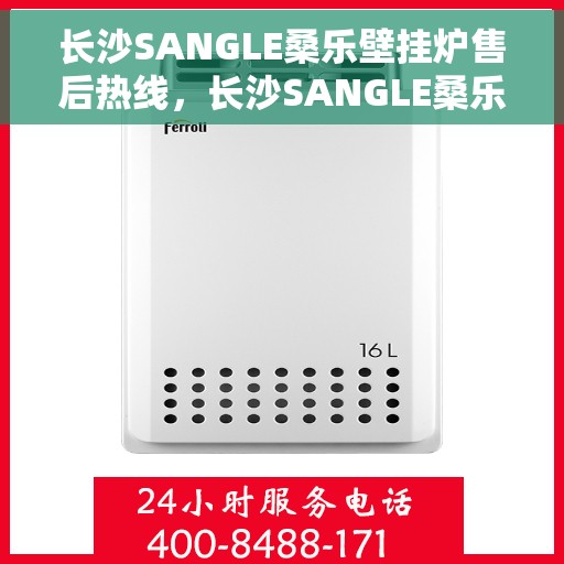 长沙SANGLE桑乐壁挂炉售后热线，长沙SANGLE桑乐壁挂炉售后服务热线，专业解决您的壁挂炉问题