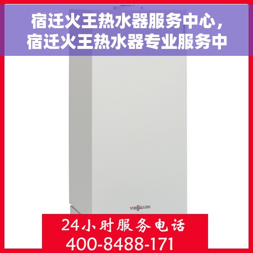 宿迁火王热水器服务中心，宿迁火王热水器专业服务中心，专注维修与保养，为您提供贴心服务体验