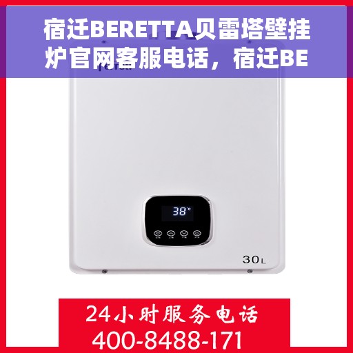 宿迁BERETTA贝雷塔壁挂炉官网客服电话，宿迁BERETTA贝雷塔壁挂炉官方客服热线及售后服务指南