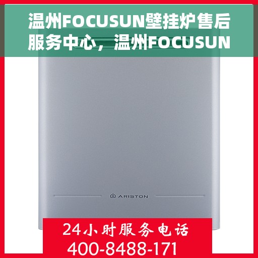 温州FOCUSUN壁挂炉售后服务中心，温州FOCUSUN壁挂炉售后服务中心，专业维修与贴心服务