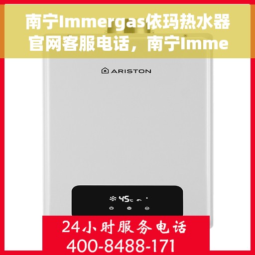 南宁Immergas依玛热水器官网客服电话，南宁Immergas依玛热水器官网客服热线及售后维修服务指南
