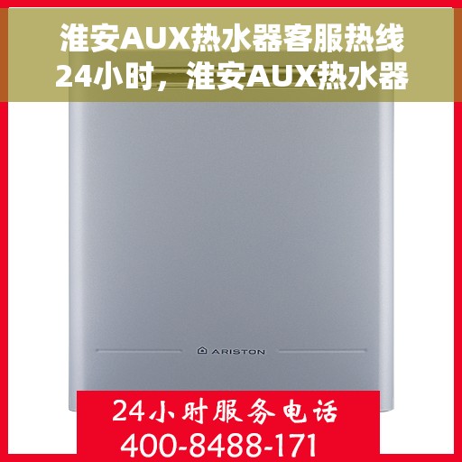 淮安AUX热水器客服热线24小时，淮安AUX热水器全天候客服热线，贴心服务随时在线