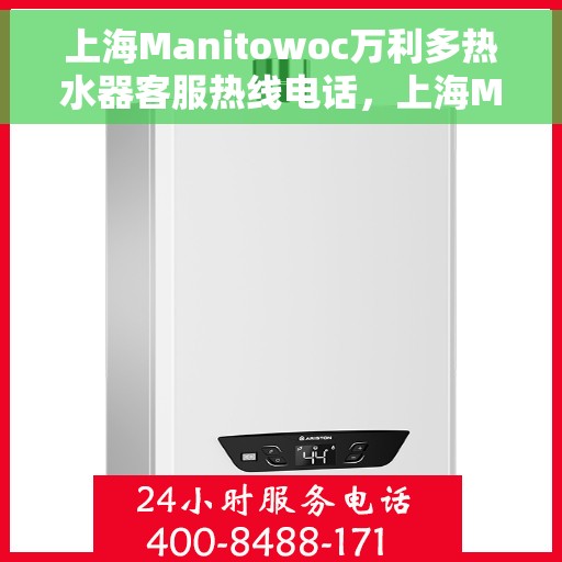 上海Manitowoc万利多热水器客服热线电话，上海Manitowoc万利多热水器客服热线电话公布及售后服务解析