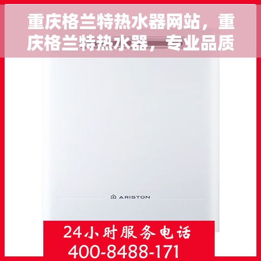 重庆格兰特热水器网站，重庆格兰特热水器，专业品质，温暖您的生活