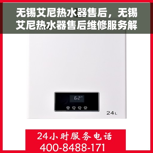 无锡艾尼热水器售后，无锡艾尼热水器售后维修服务解析